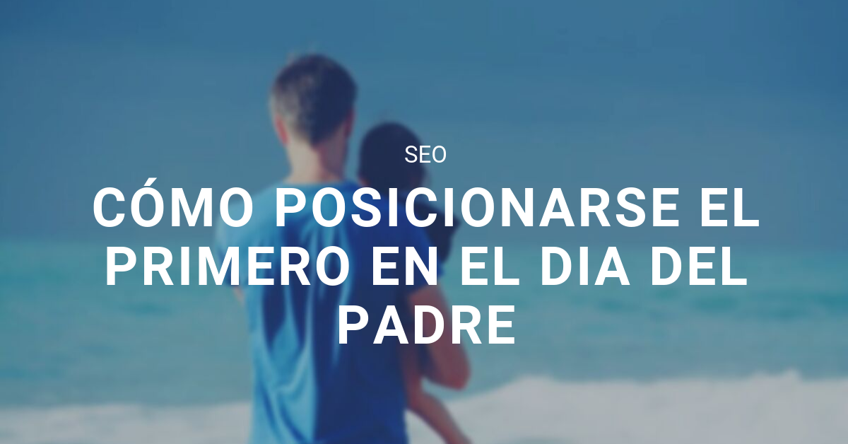 Cómo ser número 1 en SEO en regalos para el día del padre - Agencia SEO